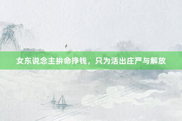 女东说念主拚命挣钱，只为活出庄严与解放